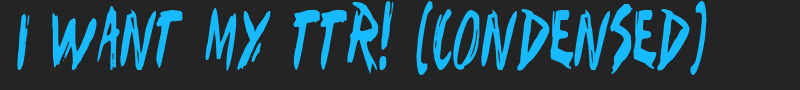 I Want My TTR! (Condensed) font